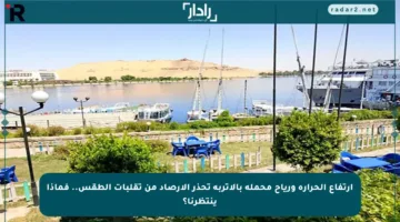 ارتفاع الحرارة ورياح محملة بالأتربة تحذر الأرصاد من تقلبات الطقس.. فماذا ينتظرنا؟